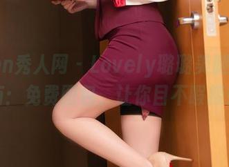 Xiuren秀人网 – Lovely璐璐美腿鉴赏指南:免费图包,让你目不暇接!